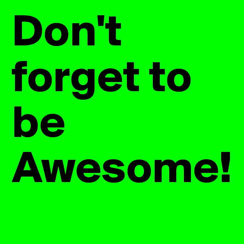 Don't forget to be Awesome!