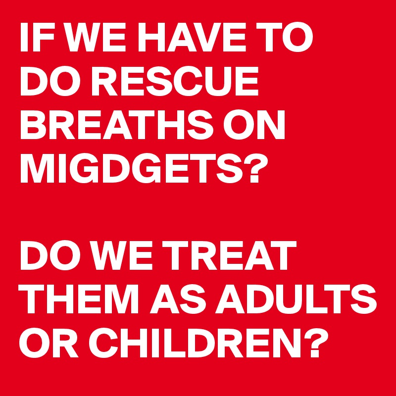 IF WE HAVE TO DO RESCUE BREATHS ON MIGDGETS?

DO WE TREAT THEM AS ADULTS OR CHILDREN?  
