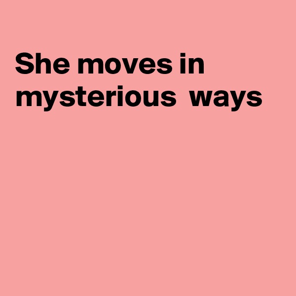 
She moves in mysterious  ways 





