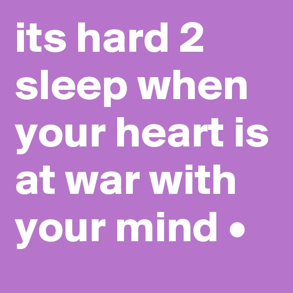 its hard 2 sleep when your heart is at war with your mind •