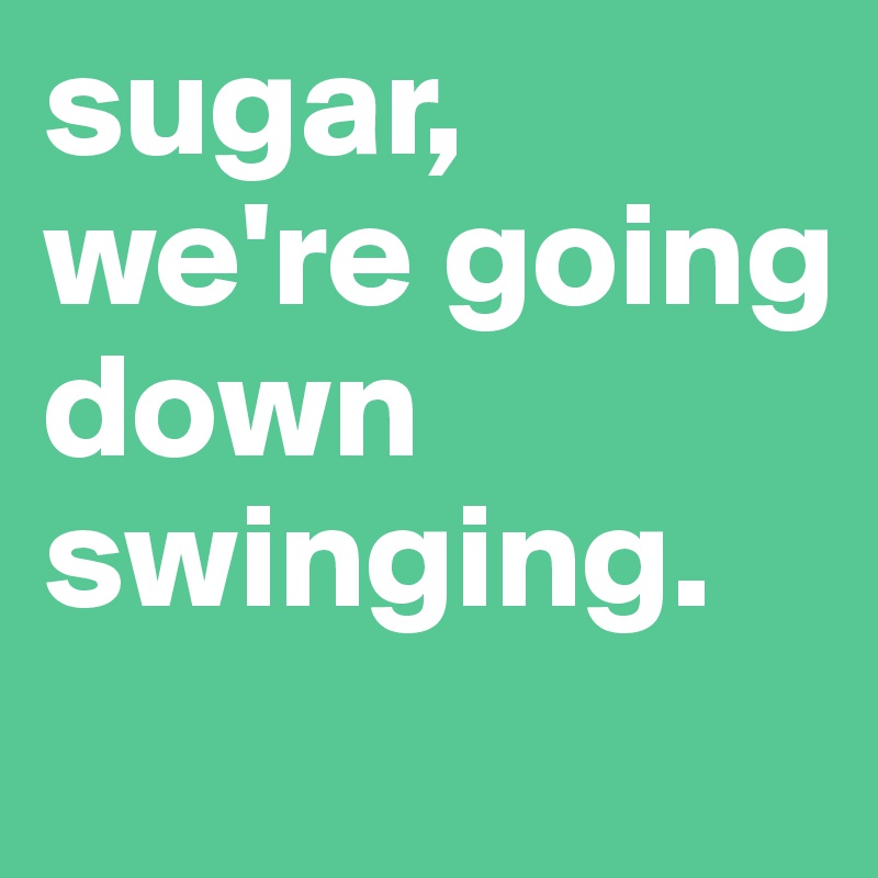 Sugar We Re Going Down Swinging Post By Mellie0707 On