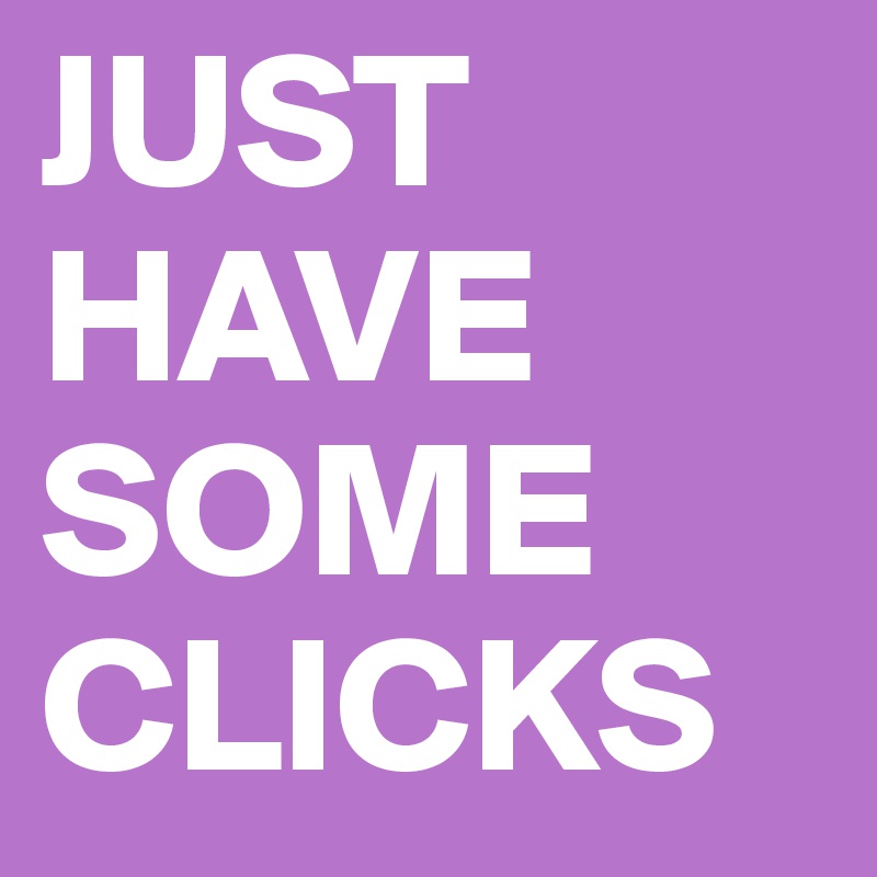 JUST HAVE SOME CLICKS