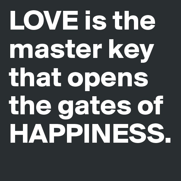 LOVE is the master key that opens the gates of HAPPINESS.