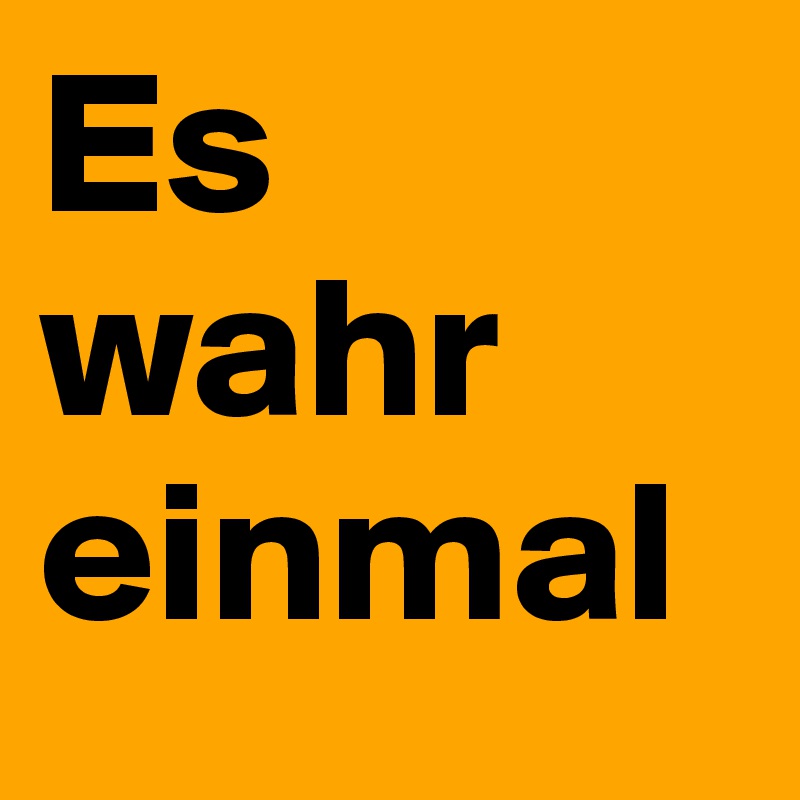 Es wahr einmal