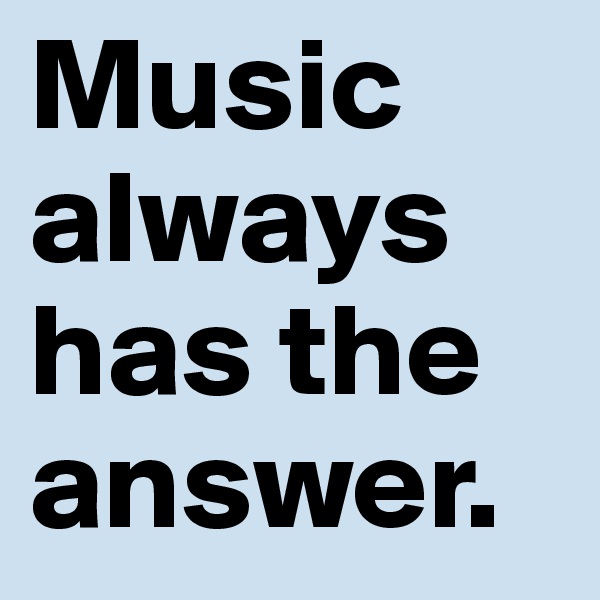 Music always has the answer.