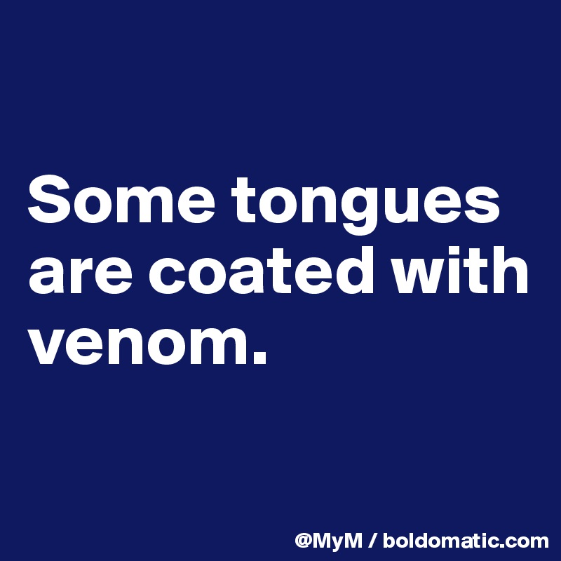 

Some tongues are coated with venom.

