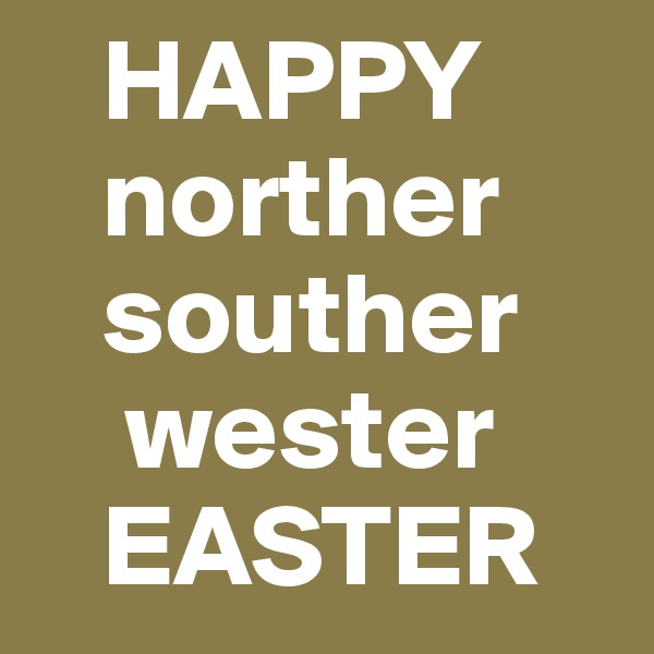    HAPPY
   norther
   souther
    wester
   EASTER