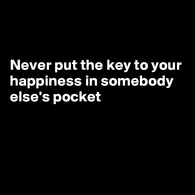 


Never put the key to your happiness in somebody else's pocket




