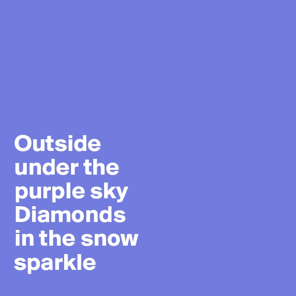 




Outside 
under the 
purple sky
Diamonds 
in the snow 
sparkle