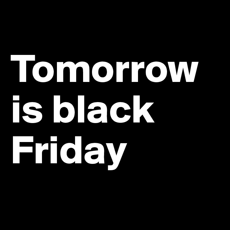 
Tomorrow is black Friday
