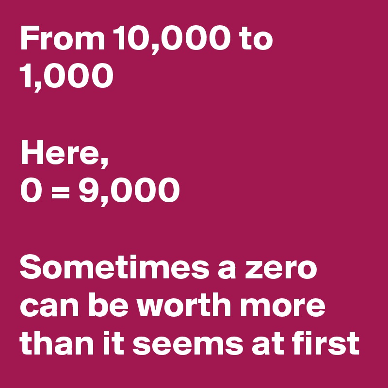From 10,000 to 1,000

Here,
0 = 9,000

Sometimes a zero can be worth more than it seems at first