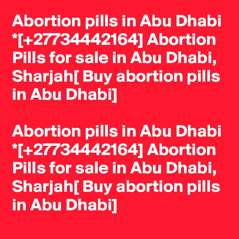 Abortion pills in Abu Dhabi *[+27734442164] Abortion Pills for sale in Abu Dhabi, Sharjah[ Buy abortion pills in Abu Dhabi]	

Abortion pills in Abu Dhabi *[+27734442164] Abortion Pills for sale in Abu Dhabi, Sharjah[ Buy abortion pills in Abu Dhabi]	