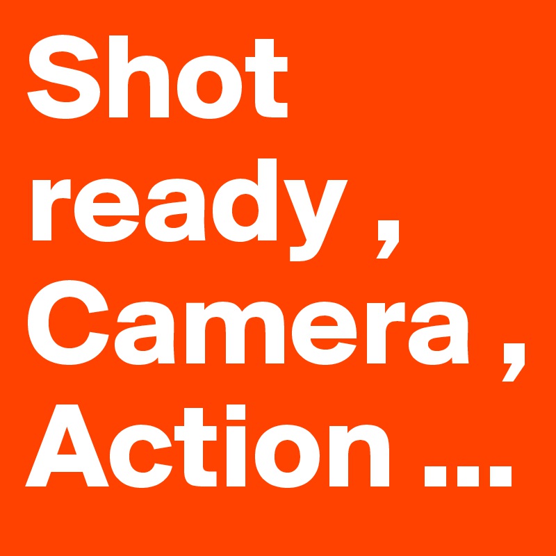 Shot ready , Camera , Action ...