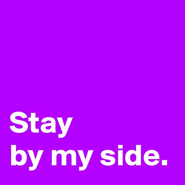 


Stay 
by my side.