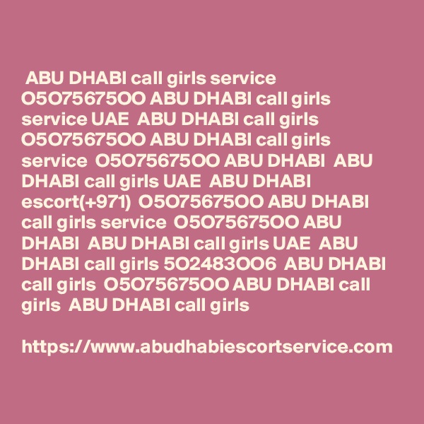  ABU DHABI call girls service  O5O75675OO ABU DHABI call girls service UAE  ABU DHABI call girls  O5O75675OO ABU DHABI call girls service  O5O75675OO ABU DHABI  ABU DHABI call girls UAE  ABU DHABI escort(+971)  O5O75675OO ABU DHABI call girls service  O5O75675OO ABU DHABI  ABU DHABI call girls UAE  ABU DHABI call girls 5O2483OO6  ABU DHABI call girls  O5O75675OO ABU DHABI call girls  ABU DHABI call girls

https://www.abudhabiescortservice.com
