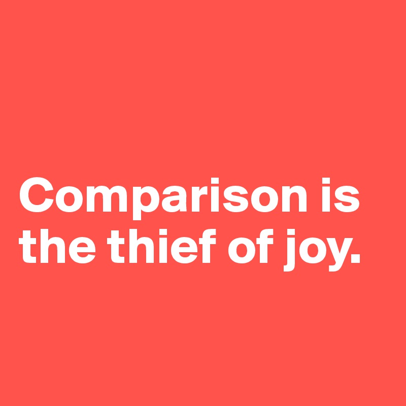 


Comparison is the thief of joy.

