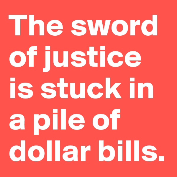 The sword of justice is stuck in a pile of dollar bills.