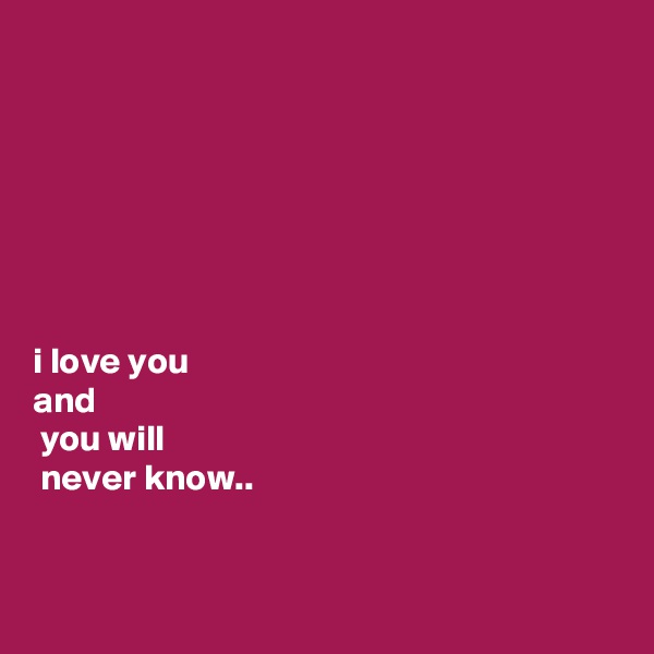 







i love you 
and
 you will
 never know..


