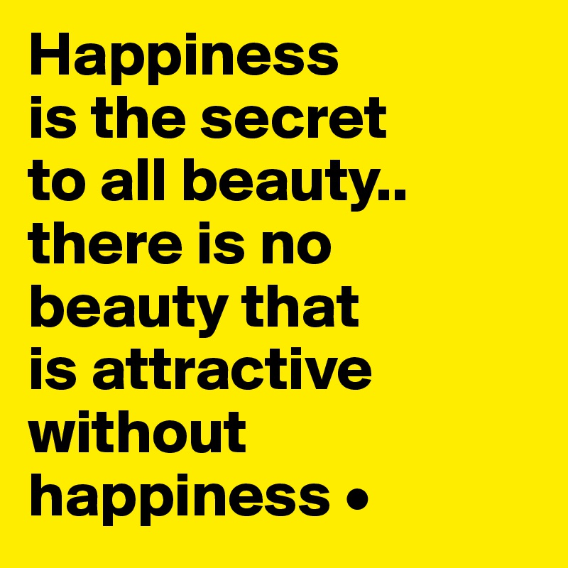 Happiness
is the secret
to all beauty..
there is no beauty that
is attractive without happiness •
