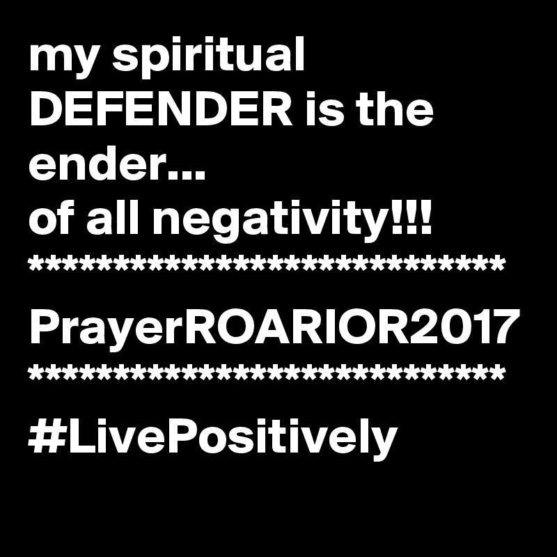 my spiritual DEFENDER is the ender...
of all negativity!!!
****************************
PrayerROARIOR2017
****************************
#LivePositively