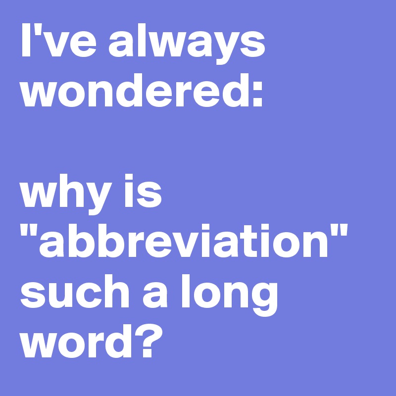 I've always wondered: 

why is
"abbreviation" 
such a long word?