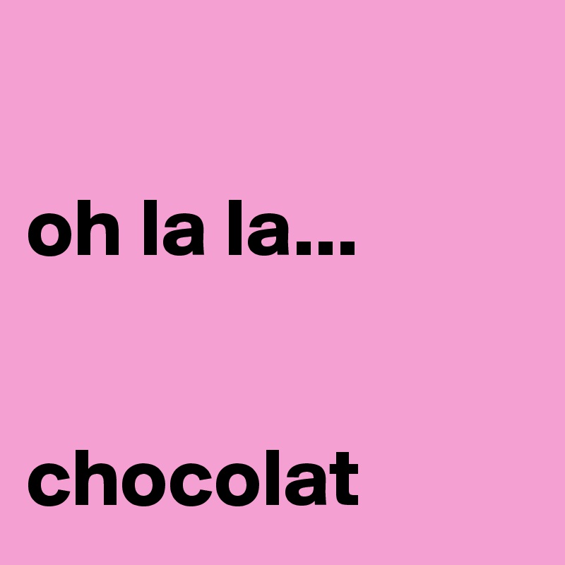 

oh la la... 


chocolat