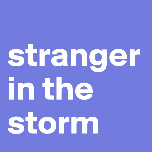 
stranger
in the storm