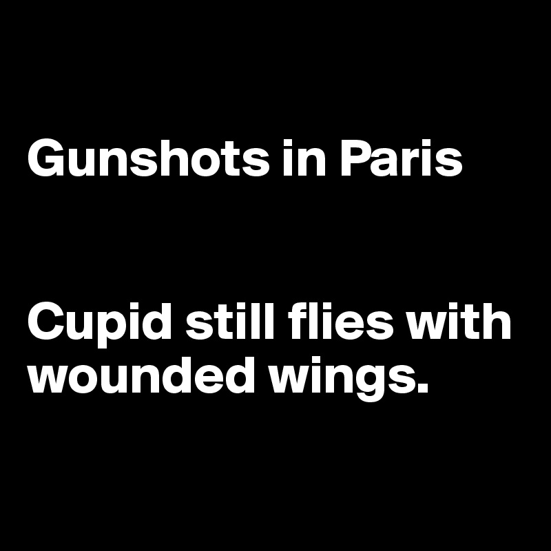 

Gunshots in Paris


Cupid still flies with wounded wings.

