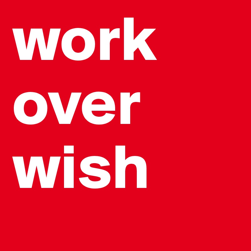 work over wish
