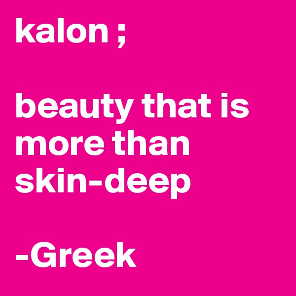 kalon ;

beauty that is more than skin-deep

-Greek