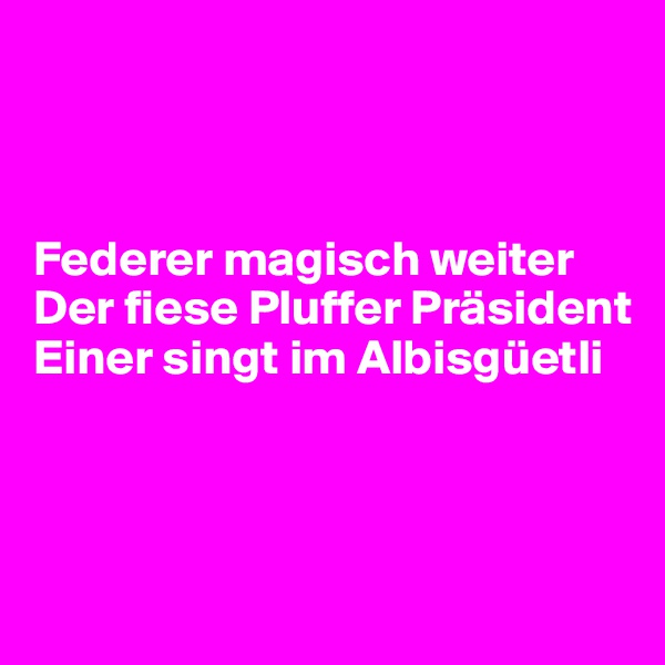 



Federer magisch weiter
Der fiese Pluffer Präsident
Einer singt im Albisgüetli



