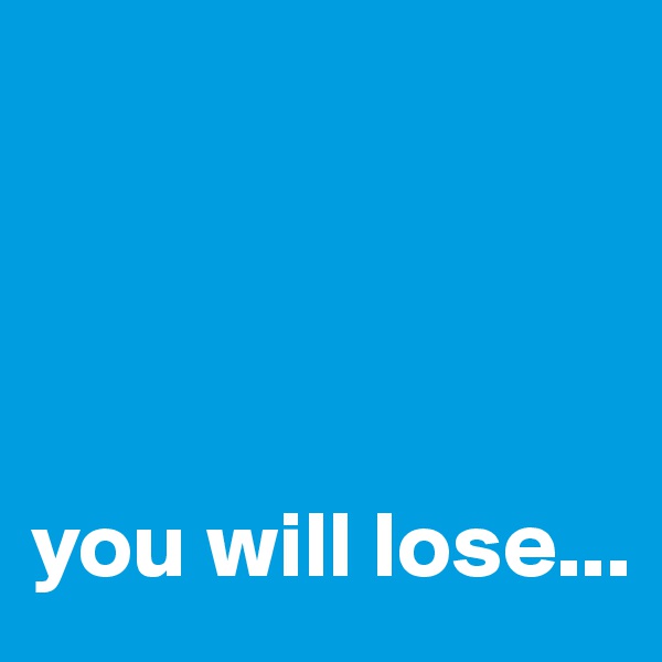 




you will lose...