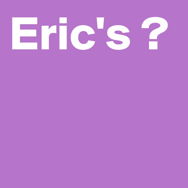 Eric's ? 

