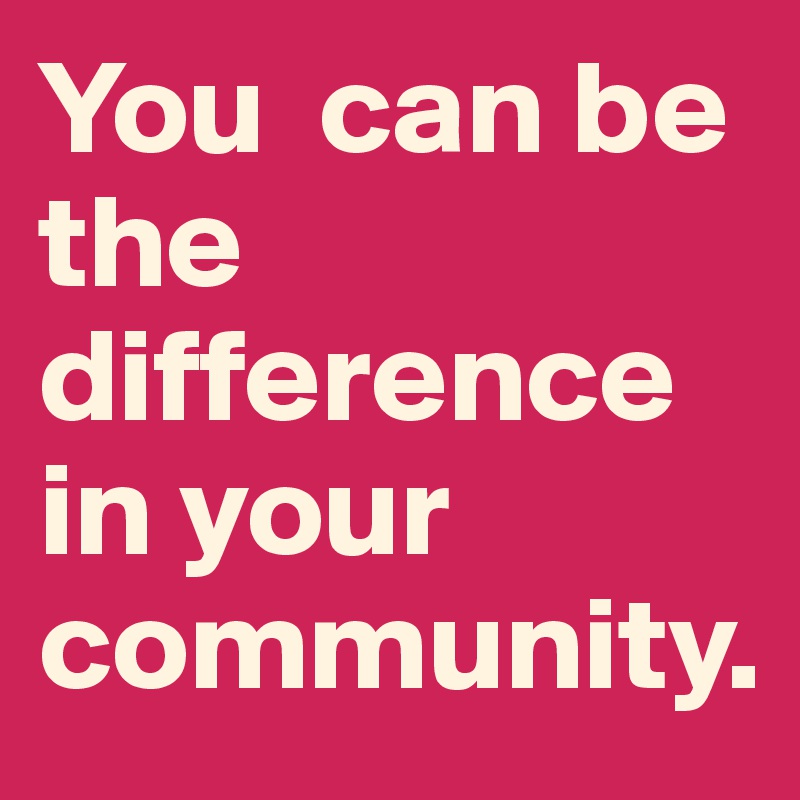 You  can be the difference in your community. 