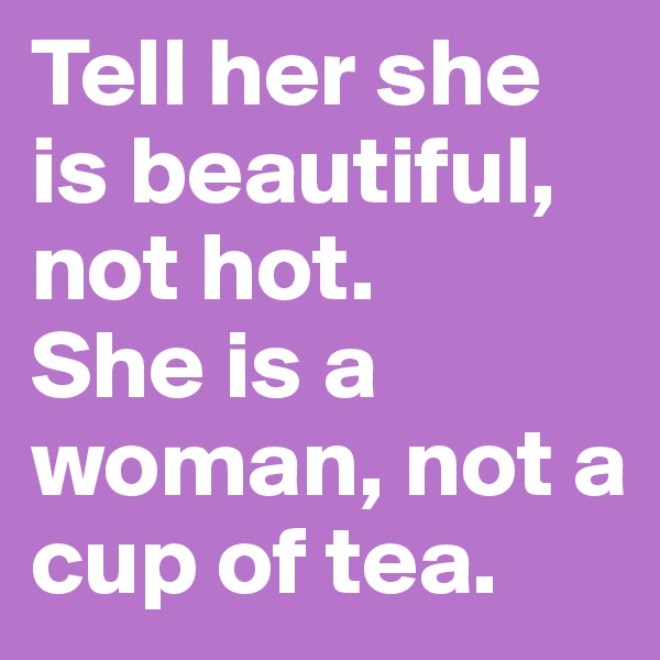 Tell her she is beautiful, not hot. 
She is a woman, not a cup of tea.