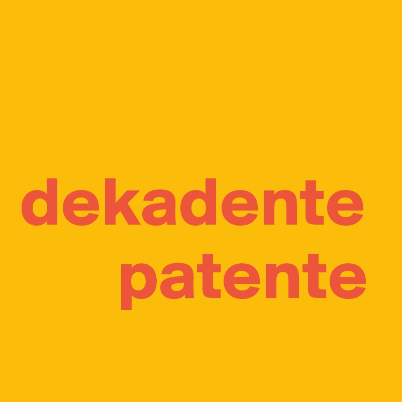 

dekadente
       patente