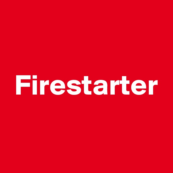 

 Firestarter

