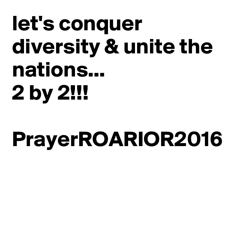 let's conquer diversity & unite the nations...
2 by 2!!!

PrayerROARIOR2016