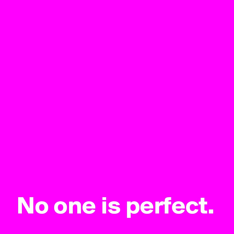 






 No one is perfect.