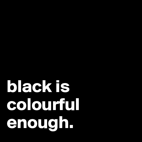 



black is colourful enough.