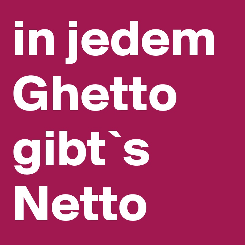 in jedem Ghetto gibt`s Netto