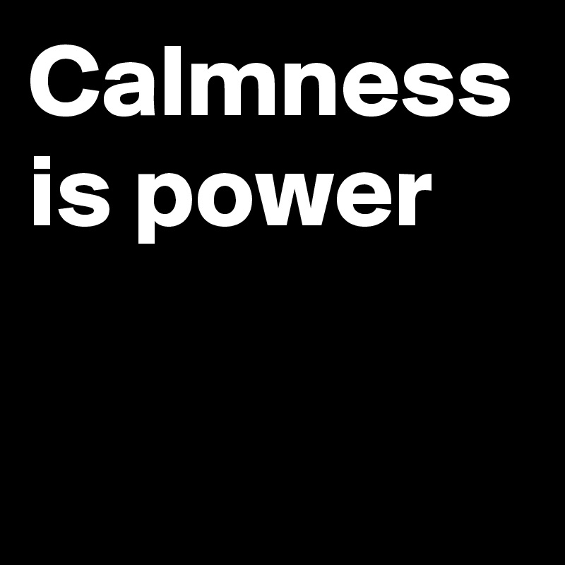 Calmness is power