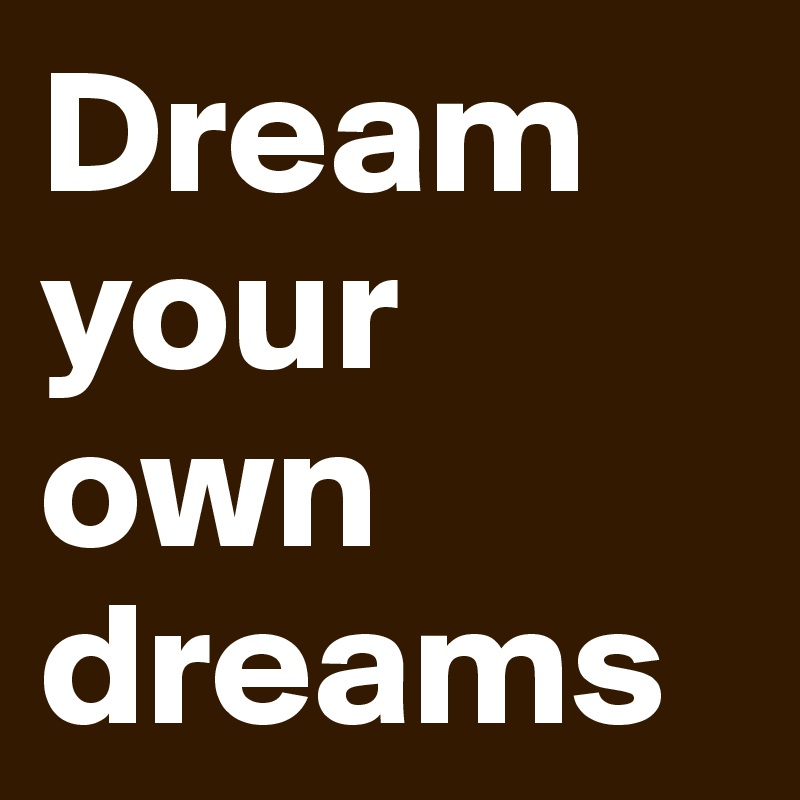 Dream your own dreams