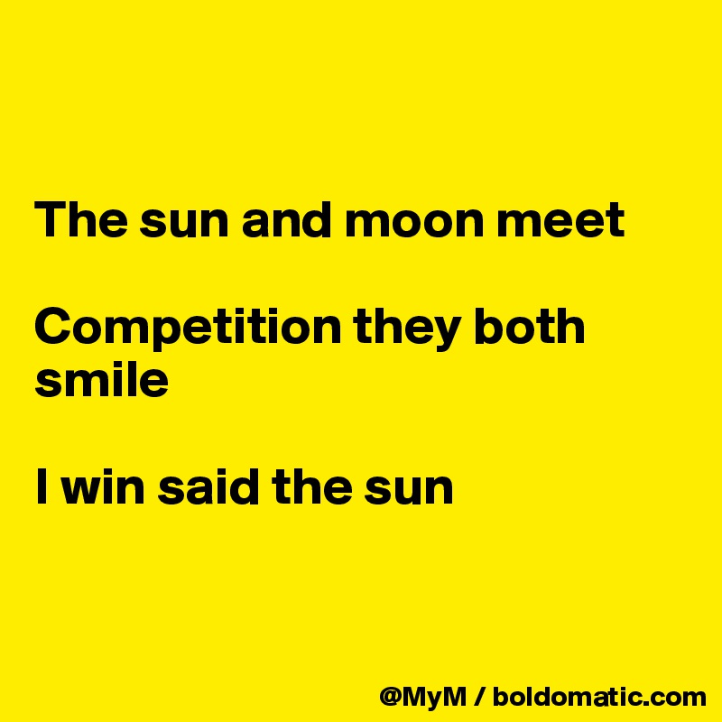 


The sun and moon meet

Competition they both smile

I win said the sun


