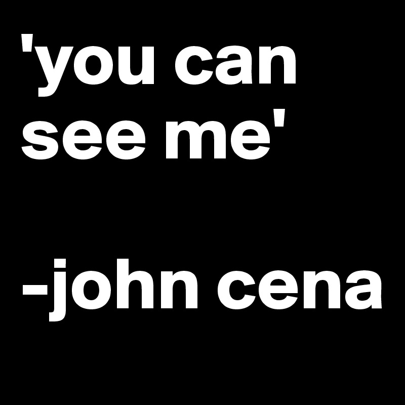 'you can see me'

-john cena