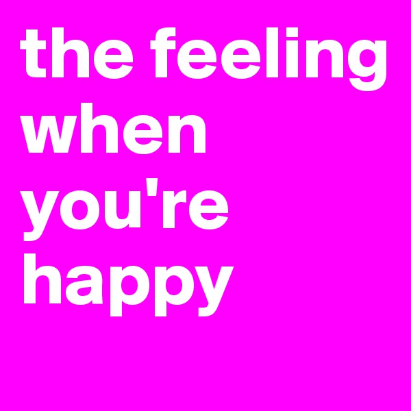 the feeling when you're happy 