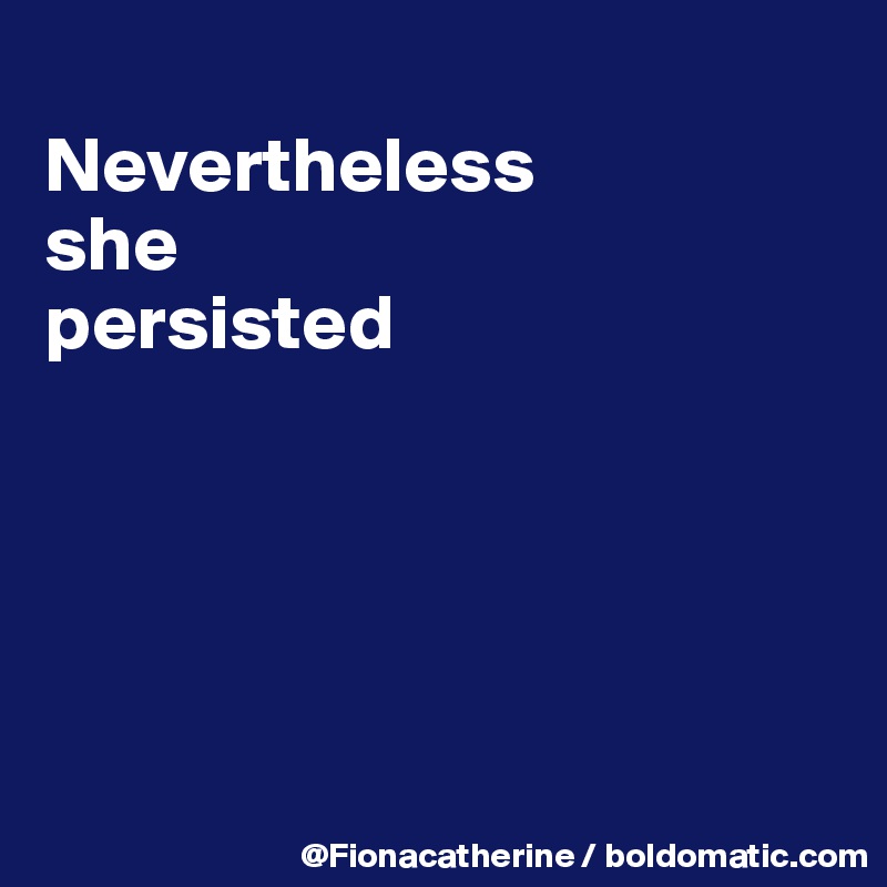
Nevertheless
she
persisted





