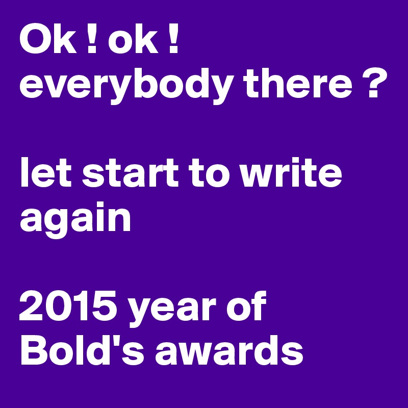 Ok ! ok !
everybody there ?

let start to write again

2015 year of  Bold's awards