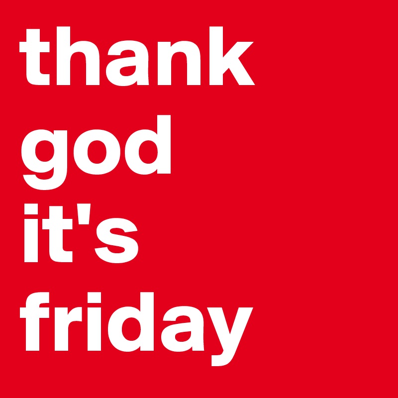 thank god     it's friday