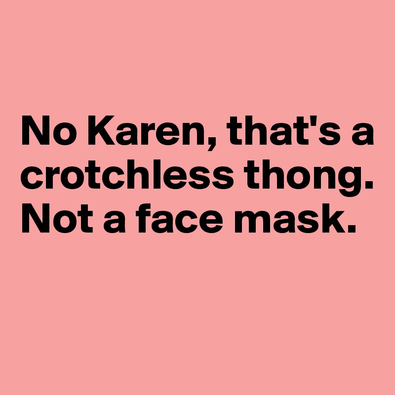 

No Karen, that's a crotchless thong. Not a face mask. 

